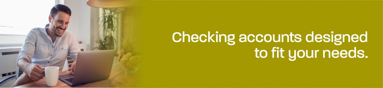 Checking accounts designed to fit your needs.